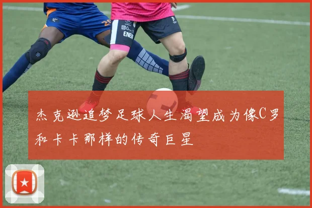 杰克逊追梦足球人生渴望成为像C罗和卡卡那样的传奇巨星