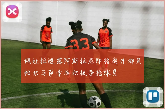 佩杜拉透露阿斯拉尼即将离开都灵帕尔马萨索洛积极争抢球员