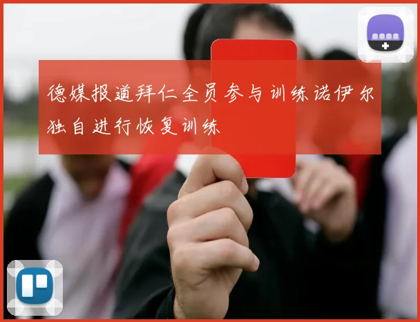 德媒报道拜仁全员参与训练诺伊尔独自进行恢复训练