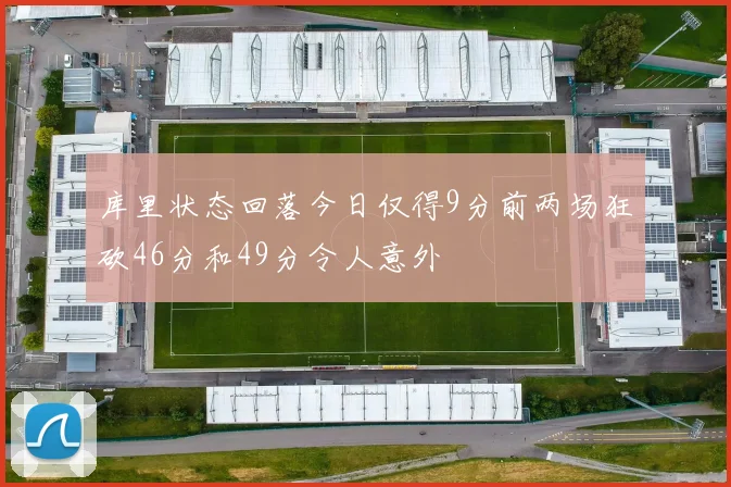 库里状态回落今日仅得9分前两场狂砍46分和49分令人意外