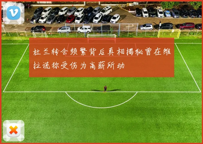 杜兰转会频繁背后真相揭秘曾在维拉谎称受伤为高薪所动