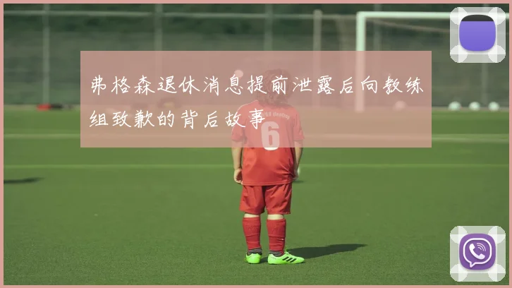 弗格森退休消息提前泄露后向教练组致歉的背后故事