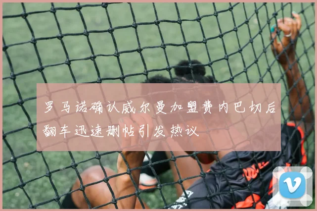 罗马诺确认威尔曼加盟费内巴切后翻车迅速删帖引发热议