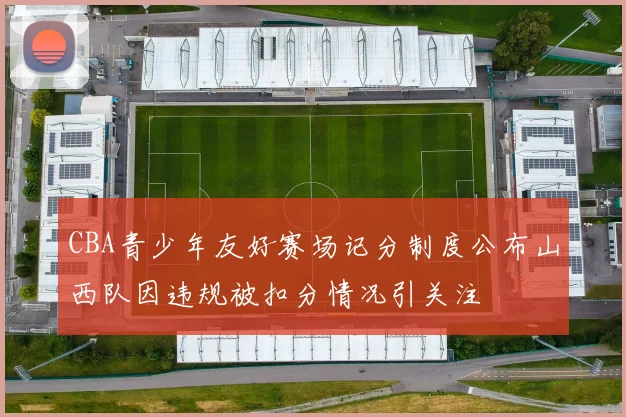 CBA青少年友好赛场记分制度公布山西队因违规被扣分情况引关注