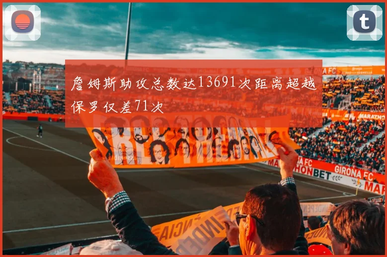 詹姆斯助攻总数达13691次距离超越保罗仅差71次