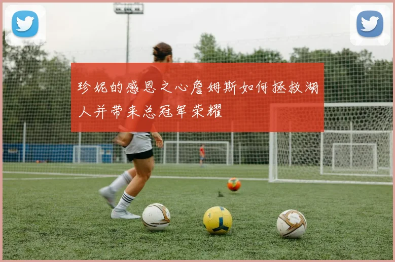 珍妮的感恩之心詹姆斯如何拯救湖人并带来总冠军荣耀