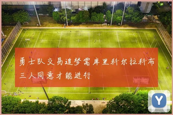 勇士队交易追梦需库里科尔拉科布三人同意才能进行