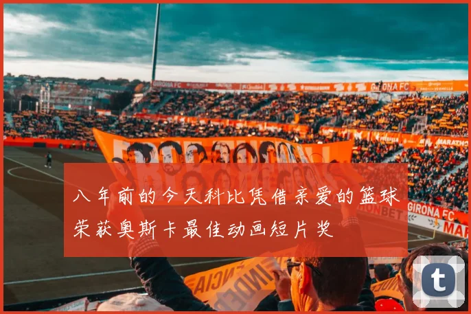 八年前的今天科比凭借亲爱的篮球荣获奥斯卡最佳动画短片奖