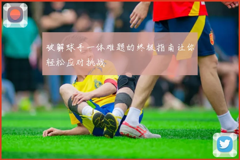破解球手一体难题的终极指南让你轻松应对挑战