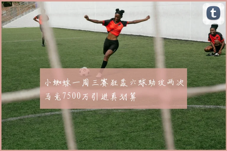 小蜘蛛一周三赛狂轰六球助攻两次马竞7500万引进真划算