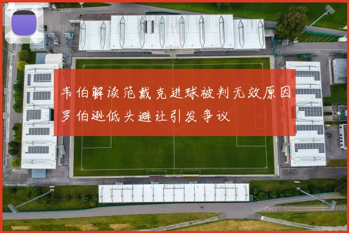 韦伯解读范戴克进球被判无效原因罗伯逊低头避让引发争议