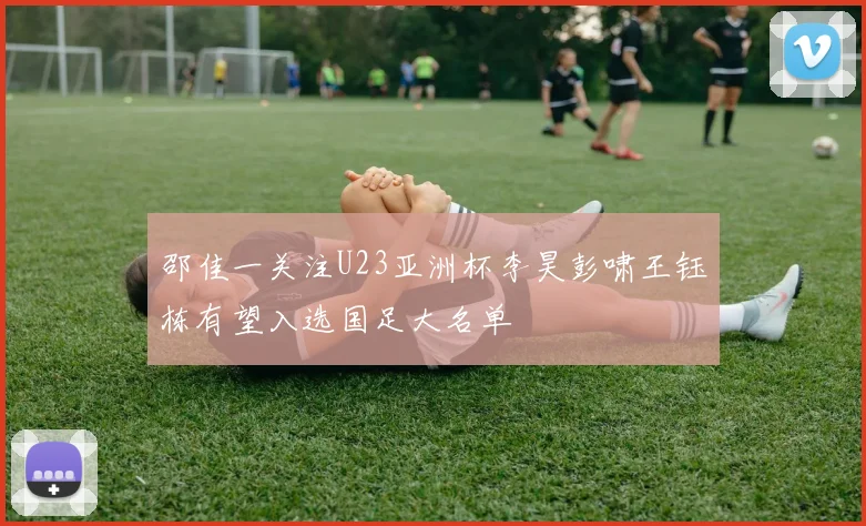 邵佳一关注U23亚洲杯李昊彭啸王钰栋有望入选国足大名单