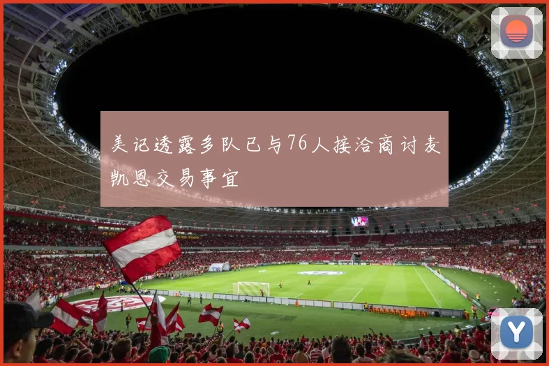 美记透露多队已与76人接洽商讨麦凯恩交易事宜