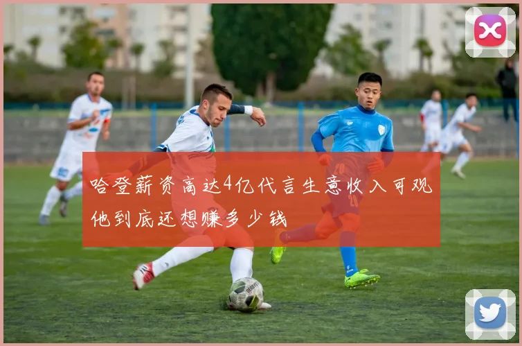 哈登薪资高达4亿代言生意收入可观他到底还想赚多少钱